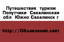 Путешествия, туризм Попутчики. Сахалинская обл.,Южно-Сахалинск г.